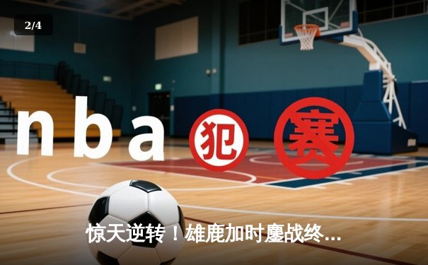 惊天逆转！雄鹿加时鏖战终结凯尔特人六连胜 字母哥44+14主宰北岸花园 - 2