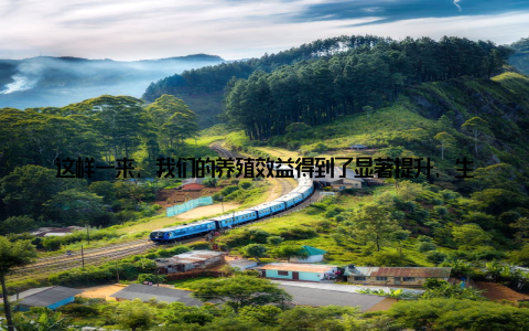 这样一来, 我们的养殖效益得到了显著提升, 生活也越来越有保障补贴政策的实施, 让我们对养殖行业有了更多的信心