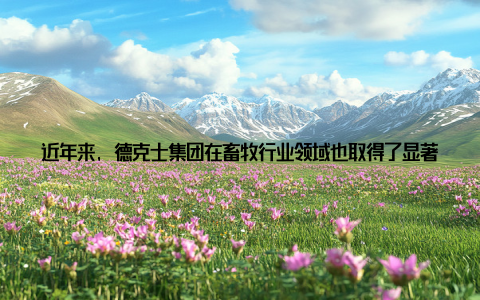 近年来, 德克士集团在畜牧行业领域也取得了显著成绩 美国辉瑞动物保健公司Pfizer Animal Health辉瑞动物保健公司是全球领先的动物保健企业, 产品包括疫苗、抗生素、驱虫剂等