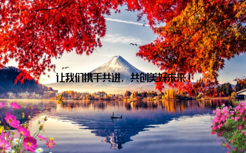 让我们携手共进, 共创美好未来!