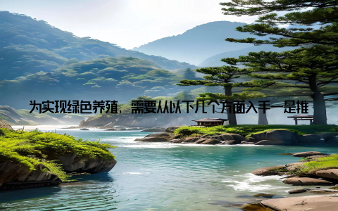 为实现绿色养殖, 需要从以下几个方面入手一是推广高效节能的养殖设施和技术二是优化饲料配方, 减少饲料浪费三是加强废弃物处理, 实现资源化利用 科技创新科技创新是推动畜牧兽医行业发展的重要动力
