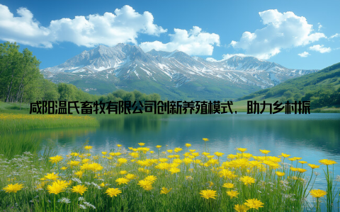 咸阳温氏畜牧有限公司创新养殖模式, 助力乡村振兴, 打造行业新标杆大家好, 我是咸阳温氏畜牧有限公司的一名员工
