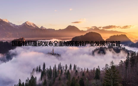 国畜牧局重磅发布全面加强畜牧产业发展与监管, 助力青年创业梦想起飞近日, 我国畜牧局发布了一项重要通知, 全面加强畜牧产业发展与监管, 旨在推动畜牧业的可持续发展, 为广大青年创业者提供更加广阔的舞台